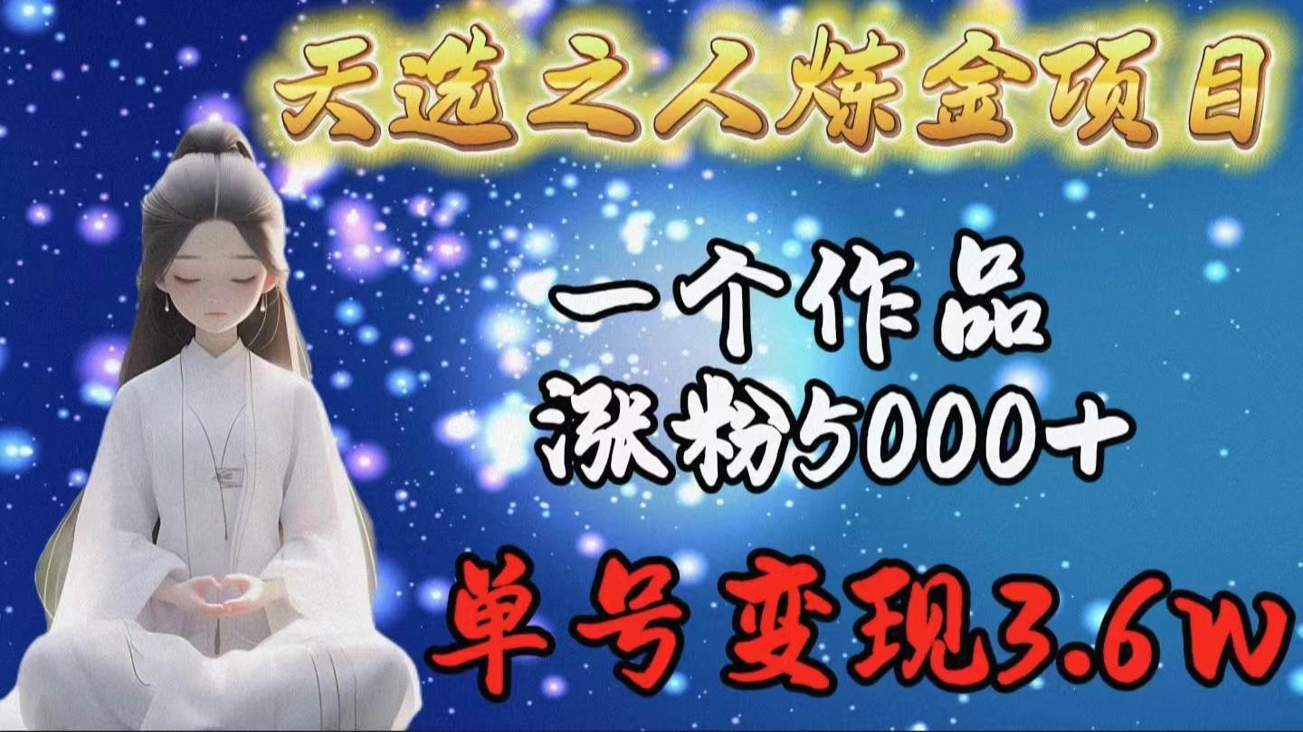 天选之人炼金项目，一个作品涨粉5000+，单号变现3.6w汇创项目库-网创项目资源站-副业项目-创业项目-搞钱项目汇创项目库