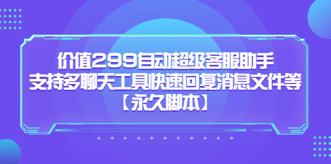 价值299自动超级客服助手，支持多聊天工具快速回复消息文件等汇创项目库-网创项目资源站-副业项目-创业项目-搞钱项目汇创项目库