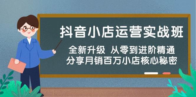 抖音小店运营实战班，全新升级 从零到进阶精通 分享月销百万小店核心秘密汇创项目库-网创项目资源站-副业项目-创业项目-搞钱项目汇创项目库