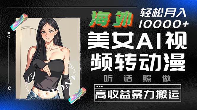 海外美女AI视频转动漫，高收益暴力搬运，听话照做，轻松月入10000+汇创项目库-网创项目资源站-副业项目-创业项目-搞钱项目汇创项目库