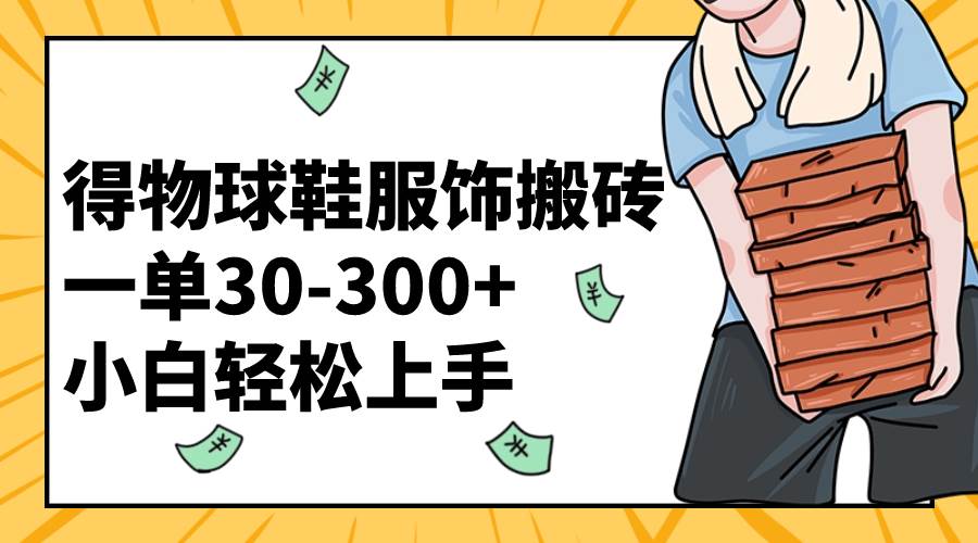 得物球鞋服饰搬砖一单30-300+ 小白轻松上手汇创项目库-网创项目资源站-副业项目-创业项目-搞钱项目汇创项目库