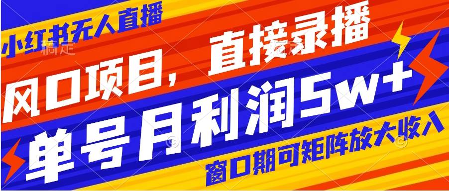 风口项目，小红书无人直播带货，直接录播，可矩阵，月入5w+汇创项目库-网创项目资源站-副业项目-创业项目-搞钱项目汇创项目库