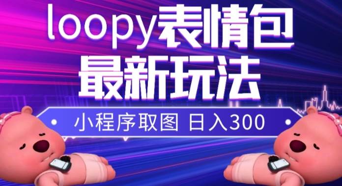 小狸猫loopy表情包小程序取图玩法，最新出的表情包素材汇创项目库-网创项目资源站-副业项目-创业项目-搞钱项目汇创项目库
