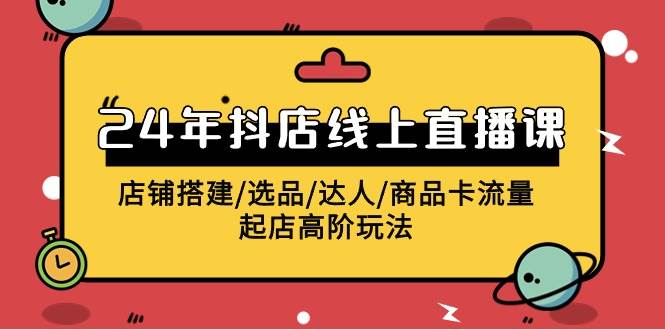 2024年抖店线上直播课，店铺搭建/选品/达人/商品卡流量/起店高阶玩法汇创项目库-网创项目资源站-副业项目-创业项目-搞钱项目汇创项目库