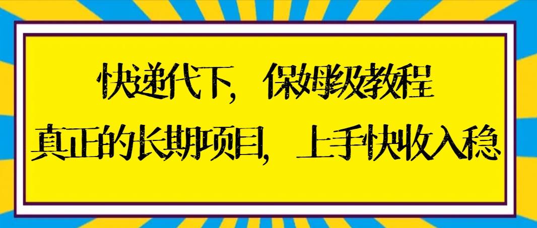 快递代下保姆级教程，真正的长期项目，上手快收入稳【实操+渠道】汇创项目库-网创项目资源站-副业项目-创业项目-搞钱项目汇创项目库