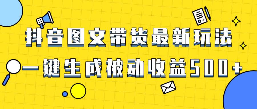 爆火抖音图文带货项目，最新玩法一键生成，单日轻松被动收益500+汇创项目库-网创项目资源站-副业项目-创业项目-搞钱项目汇创项目库