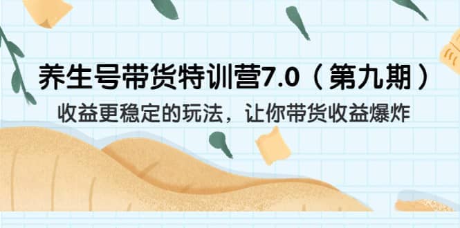 养生号带货特训营7.0（第九期）收益更稳定的玩法 让你带货收益爆炸（11节）汇创项目库-网创项目资源站-副业项目-创业项目-搞钱项目汇创项目库
