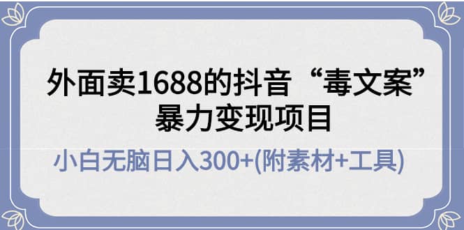 外面卖1688抖音“毒文案”项目汇创项目库-网创项目资源站-副业项目-创业项目-搞钱项目汇创项目库