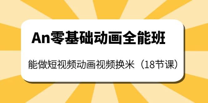 An零基础动画全能班：能做短视频动画视频换米（18节课）汇创项目库-网创项目资源站-副业项目-创业项目-搞钱项目汇创项目库