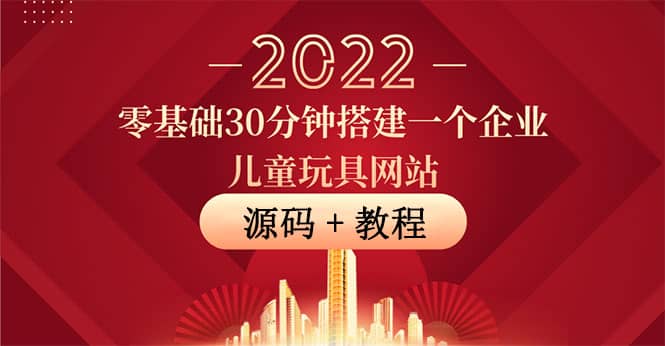 零基础30分钟搭建一个企业儿童玩具网站：助力传统企业开拓线上销售(附源码)汇创项目库-网创项目资源站-副业项目-创业项目-搞钱项目汇创项目库