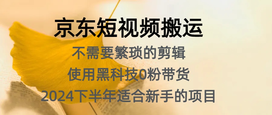 京东短视频搬运，不需要繁琐的剪辑，使用黑科技0粉带货，2024下半年新手适合的项目，抓住机会赶紧冲汇创项目库-网创项目资源站-副业项目-创业项目-搞钱项目汇创项目库