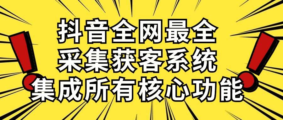 抖音全网最全采集获客系统，集成所有核心功能，日引500+汇创项目库-网创项目资源站-副业项目-创业项目-搞钱项目汇创项目库
