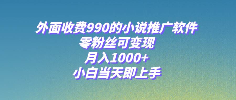 小说推广软件，零粉丝可变现，月入1000+，小白当天即上手【附189G素材】汇创项目库-网创项目资源站-副业项目-创业项目-搞钱项目汇创项目库