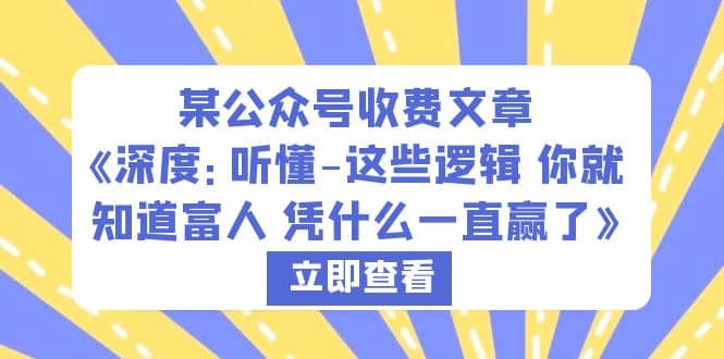 某公众号收费文章《深度：听懂-这些逻辑 你就知道富人 凭什么一直赢了》汇创项目库-网创项目资源站-副业项目-创业项目-搞钱项目汇创项目库