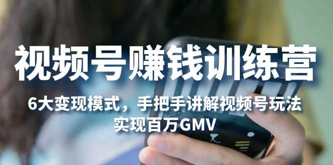 视频号赚钱训练营：6大变现模式，对平台的各项功能详细讲解，实现百万GMV汇创项目库-网创项目资源站-副业项目-创业项目-搞钱项目汇创项目库