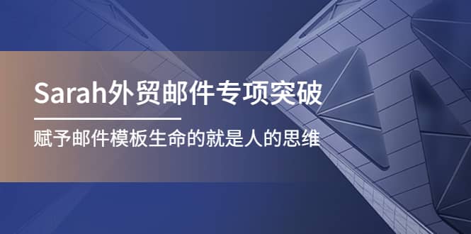 Sarah外贸邮件专项突破，赋予邮件模板生命的就是人的思维汇创项目库-网创项目资源站-副业项目-创业项目-搞钱项目汇创项目库