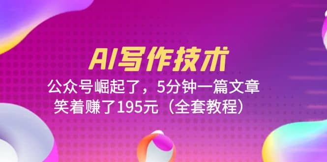 AI写作技术：公众号崛起了，5分钟一篇文章，笑着赚了195元（全套教程）汇创项目库-网创项目资源站-副业项目-创业项目-搞钱项目汇创项目库