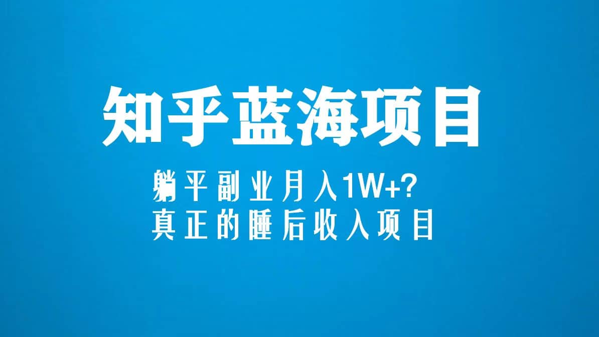 知乎蓝海玩法，真正的睡后收入项目（6节视频课）汇创项目库-网创项目资源站-副业项目-创业项目-搞钱项目汇创项目库