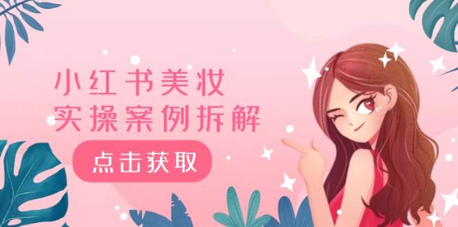 小红书美妆实操案例拆解，深度解读小红书40万粉  8000赞180粉，为什么?汇创项目库-网创项目资源站-副业项目-创业项目-搞钱项目汇创项目库