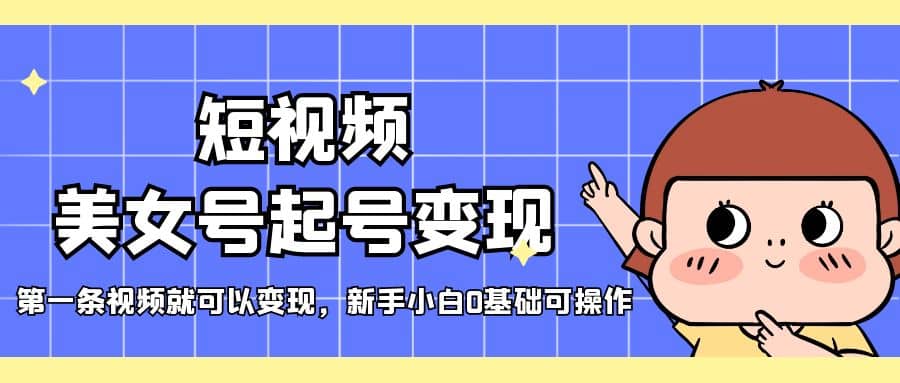 短视频美女号起号变现，第一条视频就可以变现，新手小白0基础可操作汇创项目库-网创项目资源站-副业项目-创业项目-搞钱项目汇创项目库