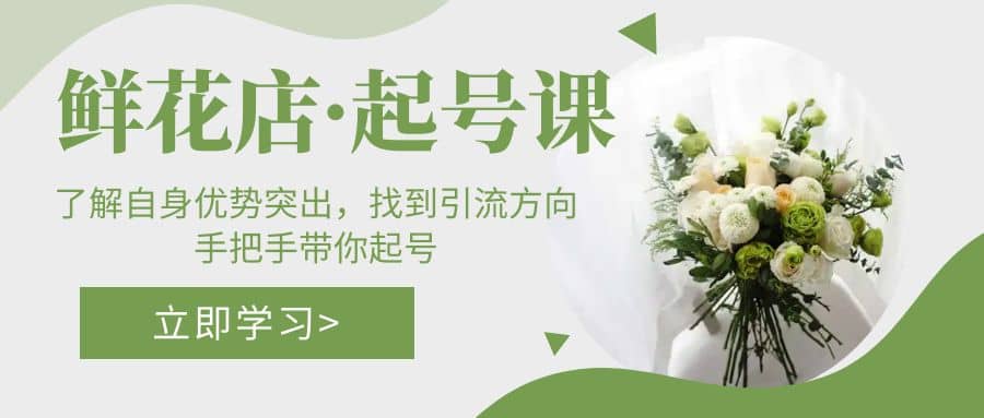 鲜花店·起号课：了解自身优势突出，找到引流方向，手把手带你起号汇创项目库-网创项目资源站-副业项目-创业项目-搞钱项目汇创项目库