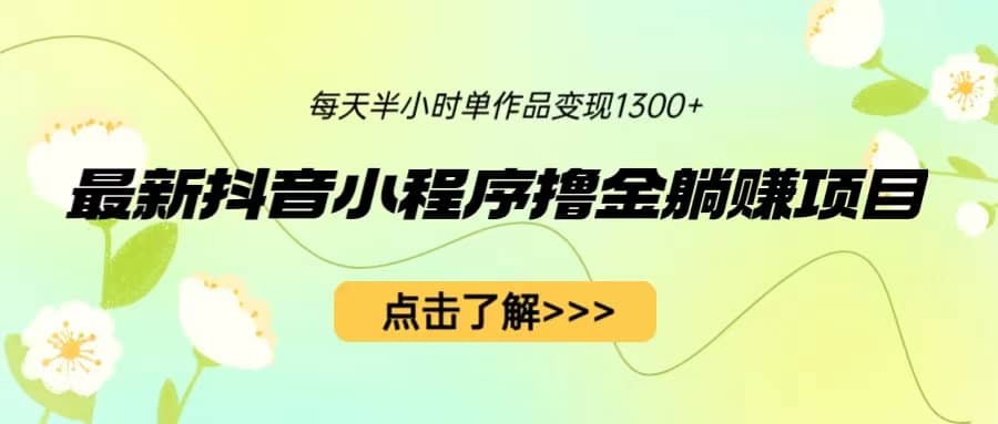 最新抖音小程序撸金躺赚项目，一部手机每天半小时，单个作品变现1300+汇创项目库-网创项目资源站-副业项目-创业项目-搞钱项目汇创项目库