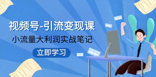 视频号-引流变现课：小流量大利润实战笔记  冲破传统思维 重塑品牌格局!汇创项目库-网创项目资源站-副业项目-创业项目-搞钱项目汇创项目库