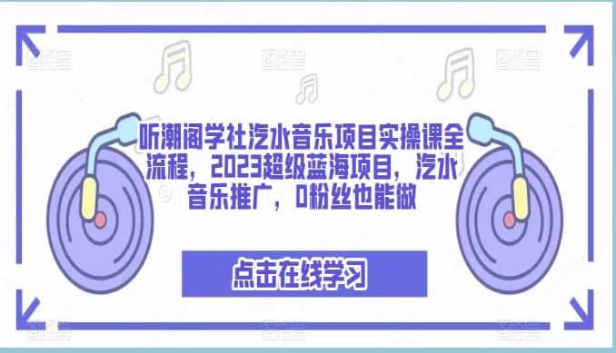 听潮阁学社汽水音乐项目实操课全流程，2023超级蓝海项目，汽水音乐推广，0粉丝也能做汇创项目库-网创项目资源站-副业项目-创业项目-搞钱项目汇创项目库