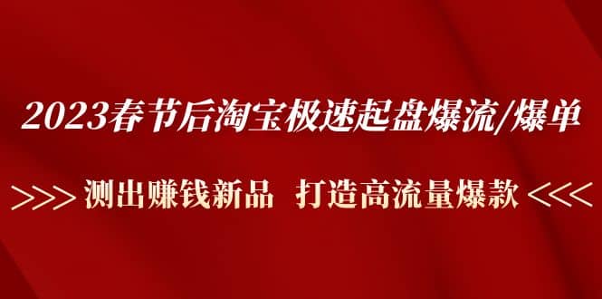 2023春节后淘宝极速起盘爆流/爆单：测出赚钱新品 打造高流量爆款汇创项目库-网创项目资源站-副业项目-创业项目-搞钱项目汇创项目库