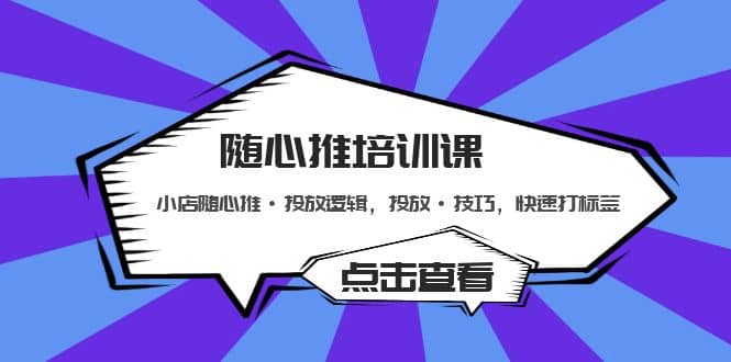 随心推培训课：小店随心推·投放逻辑，投放·技巧，快速打标签汇创项目库-网创项目资源站-副业项目-创业项目-搞钱项目汇创项目库