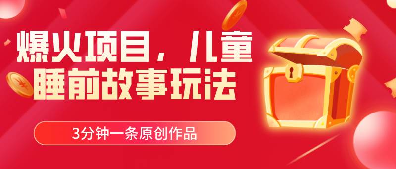 爆火项目，儿童睡筋故事玩法，3分钟一条原创作品汇创项目库-网创项目资源站-副业项目-创业项目-搞钱项目汇创项目库