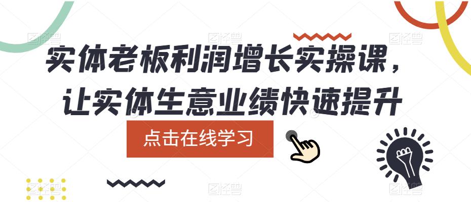 实体老板利润-增长实战课，让实体生意业绩快速提升汇创项目库-网创项目资源站-副业项目-创业项目-搞钱项目汇创项目库