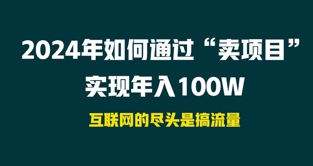 2024年如何通过“卖项目”实现年入100W汇创项目库-网创项目资源站-副业项目-创业项目-搞钱项目汇创项目库