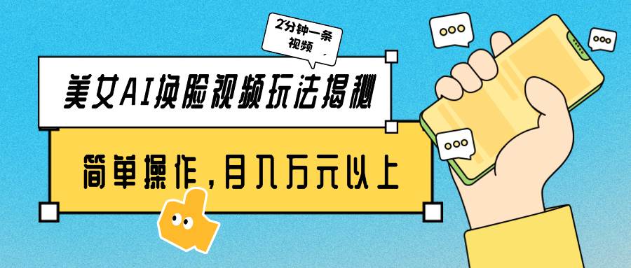 美女AI换脸视频玩法揭秘：2分钟制作一条，简单操作月入万元以上！汇创项目库-网创项目资源站-副业项目-创业项目-搞钱项目汇创项目库