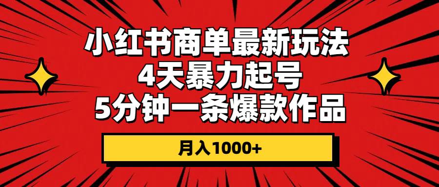 小红书商单最新玩法 4天暴力起号 5分钟一条爆款作品 月入1000+汇创项目库-网创项目资源站-副业项目-创业项目-搞钱项目汇创项目库