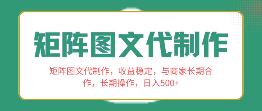 矩阵图文代制作，收益稳定，与商家长期合作，长期操作，日入500+汇创项目库-网创项目资源站-副业项目-创业项目-搞钱项目汇创项目库