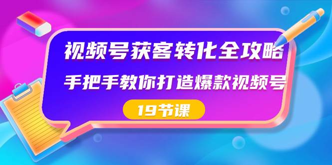 视频号-获客转化全攻略，手把手教你打造爆款视频号（19节课）汇创项目库-网创项目资源站-副业项目-创业项目-搞钱项目汇创项目库