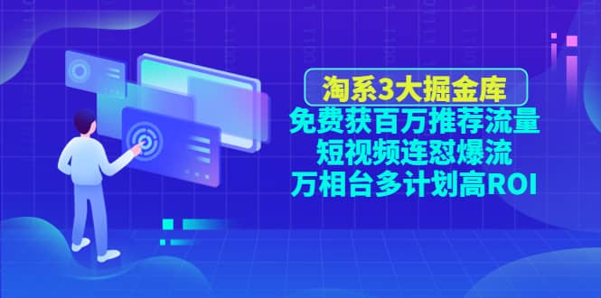 淘系3大掘金库：免费获百万推荐流量+短视频连怼爆流+万相台多计划高ROI汇创项目库-网创项目资源站-副业项目-创业项目-搞钱项目汇创项目库