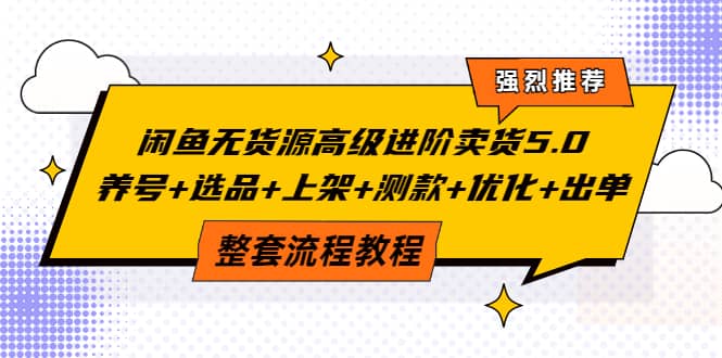 闲鱼无货源高级进阶卖货5.0，养号+选品+上架+测款+优化+出单整套流程教程汇创项目库-网创项目资源站-副业项目-创业项目-搞钱项目汇创项目库