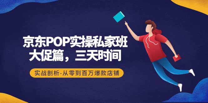 京东POP实操私家班：大促篇，3天时间，实战剖析-从零到百万爆款店铺汇创项目库-网创项目资源站-副业项目-创业项目-搞钱项目汇创项目库