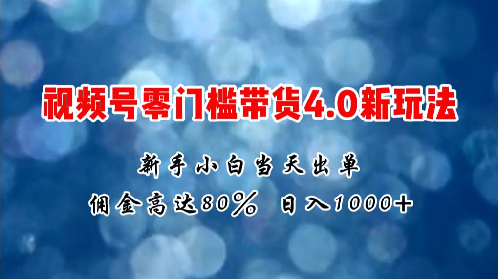 微信视频号零门槛带货4.0新玩法，新手小白当天见收益，日入1000+汇创项目库-网创项目资源站-副业项目-创业项目-搞钱项目汇创项目库