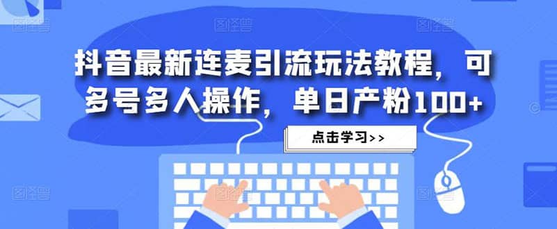 抖音最新连麦引流玩法教程，可多号多人操作汇创项目库-网创项目资源站-副业项目-创业项目-搞钱项目汇创项目库