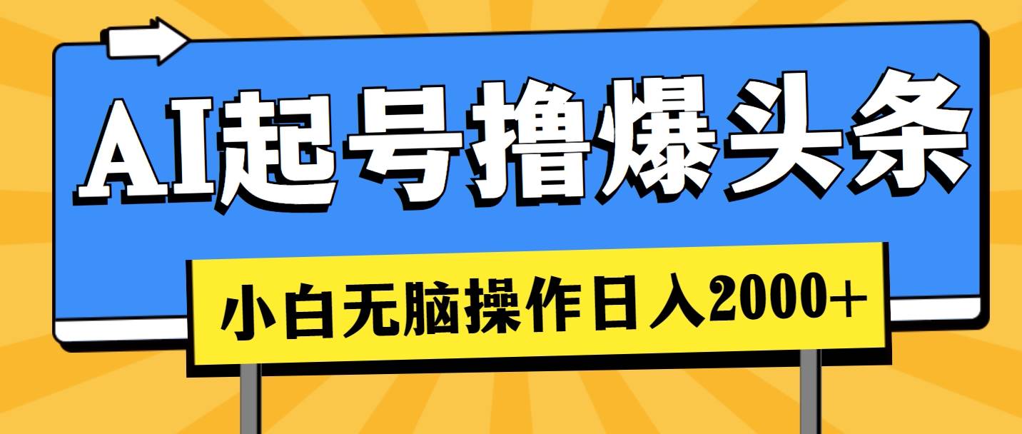 AI起号撸爆头条，小白也能操作，日入2000+汇创项目库-网创项目资源站-副业项目-创业项目-搞钱项目汇创项目库