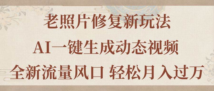 老照片修复新玩法，老照片AI一键生成动态视频 全新流量风口 轻松月入过万汇创项目库-网创项目资源站-副业项目-创业项目-搞钱项目汇创项目库
