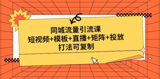 同城流量引流课：短视频+模板+直播+矩阵+投放，打法可复制(无水印)汇创项目库-网创项目资源站-副业项目-创业项目-搞钱项目汇创项目库