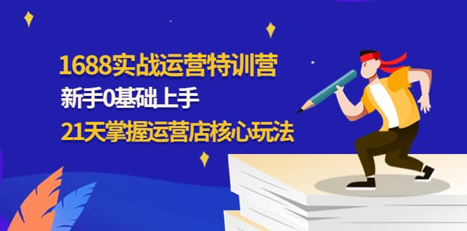 1688实战特训营：新手0基础上手，21天掌握运营店核心玩法汇创项目库-网创项目资源站-副业项目-创业项目-搞钱项目汇创项目库