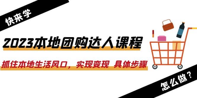 2023本地团购达人课程：抓住本地生活风口，实现变现 具体步骤（22节课）汇创项目库-网创项目资源站-副业项目-创业项目-搞钱项目汇创项目库