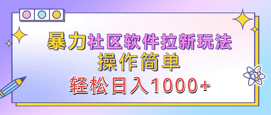 暴力社区软件拉新玩法，操作简单，轻松日入1000+汇创项目库-网创项目资源站-副业项目-创业项目-搞钱项目汇创项目库