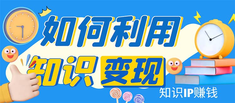 知识IP变现训练营：手把手带你如何做知识IP赚钱，助你逆袭人生汇创项目库-网创项目资源站-副业项目-创业项目-搞钱项目汇创项目库