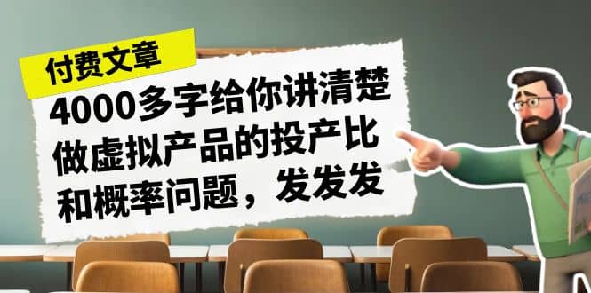 某付款文章《4000多字给你讲清楚做虚拟产品的投产比和概率问题，发发发》汇创项目库-网创项目资源站-副业项目-创业项目-搞钱项目汇创项目库